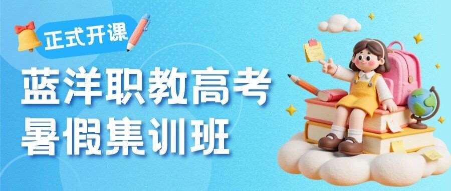 蓝洋职教高考暑假集训班正式开课｜抓住暑假黄金期，稳稳冲本科